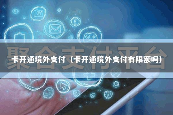 卡开通境外支付（卡开通境外支付有限额吗）